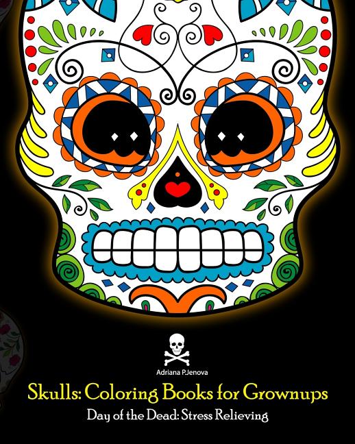 Skulls: Coloring Books for Grownups: Day of the Dead: Stress Relieving: (Adult Coloring Book For Men Women & Teens Stress Reli