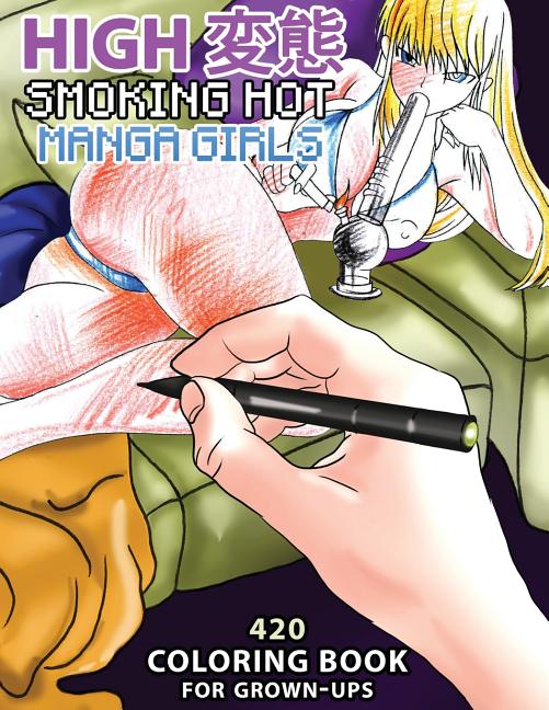 High Hentai: Smoking Hot Manga Girls: 420 Coloring Book for Grown-Ups