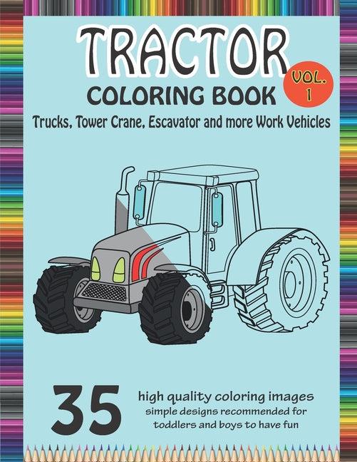 Tractor Coloring Book Trucks, Tower Crane, Escavator and more Work Vehicle: A Fun Activity Book for Kids Filled With Construction Vehicles and Tractor