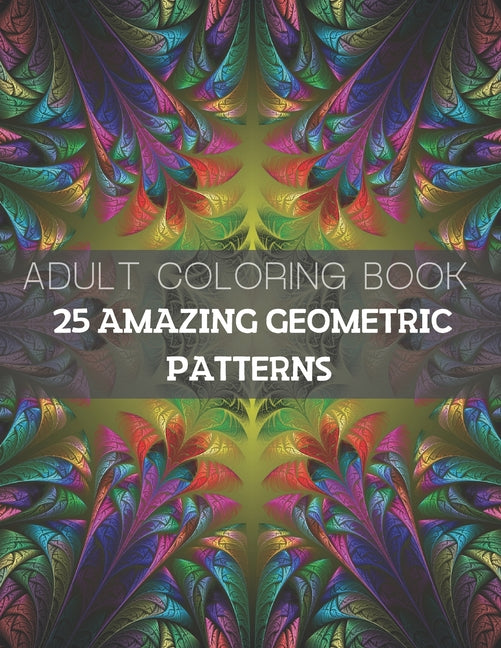 25 Amazing Geometric Patterns: An Adult Coloring Book with Fun, Easy, and Relaxing Coloring Pages (Part1)