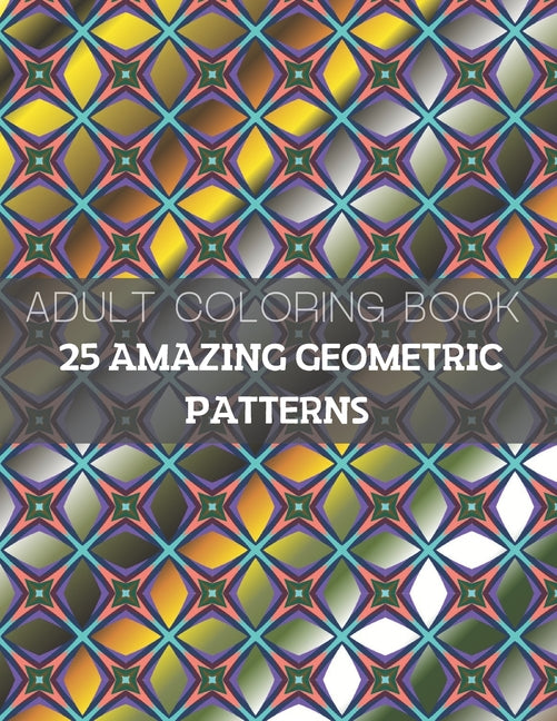 25 Amazing Geometric Patterns: An Adult Coloring Book with Fun, Easy, and Relaxing Coloring Pages (Part3)