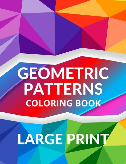LARGE PRINT Geometric Patterns Coloring Book: Geometric Patterns to Embrace Your Creative Side, Peaceful and Calm Designs for Relaxation and Serenity