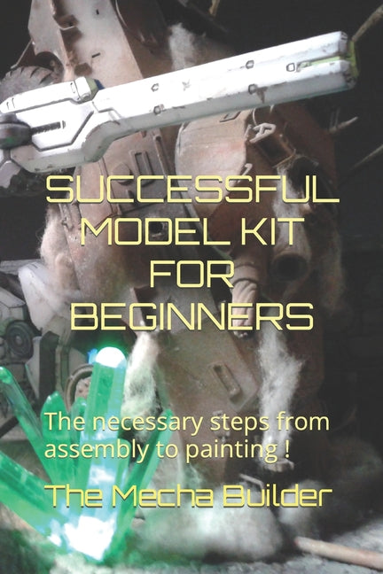 Successful Model Kit for Beginners: The necessary steps from assembly to painting !